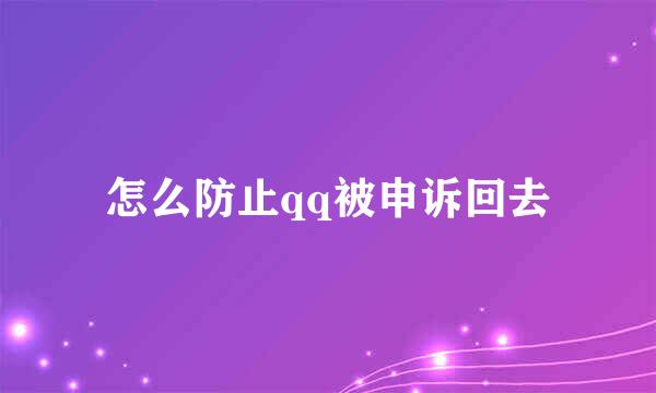 怎么防止qq被申诉回去