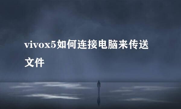 vivox5如何连接电脑来传送文件