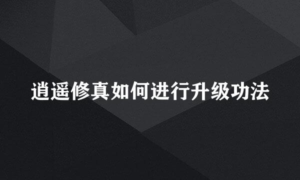 逍遥修真如何进行升级功法