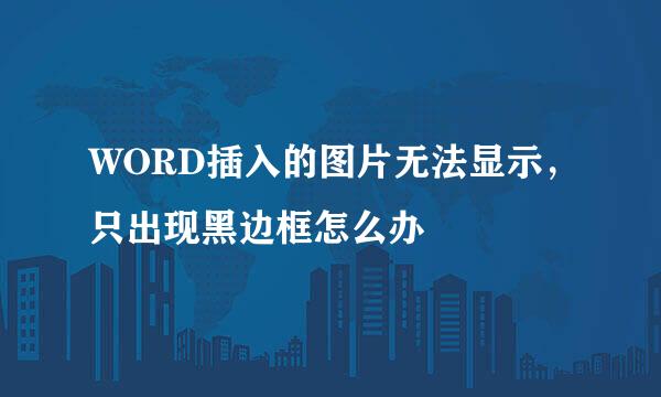 WORD插入的图片无法显示，只出现黑边框怎么办