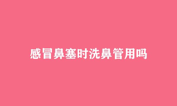 感冒鼻塞时洗鼻管用吗