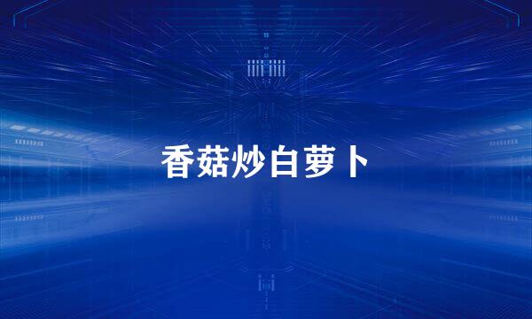 香菇炒白萝卜