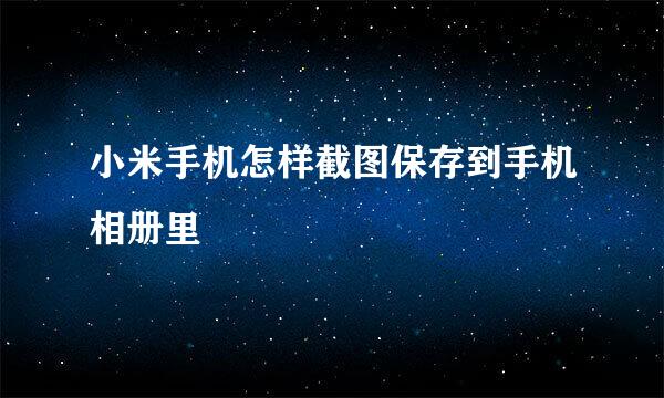 小米手机怎样截图保存到手机相册里