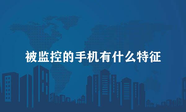 被监控的手机有什么特征