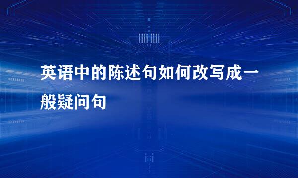 英语中的陈述句如何改写成一般疑问句