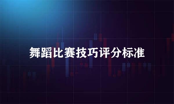 舞蹈比赛技巧评分标准
