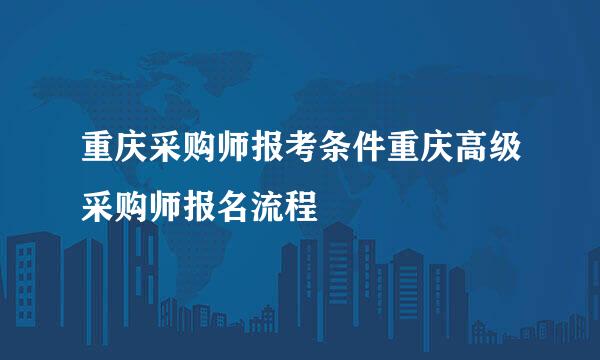 重庆采购师报考条件重庆高级采购师报名流程