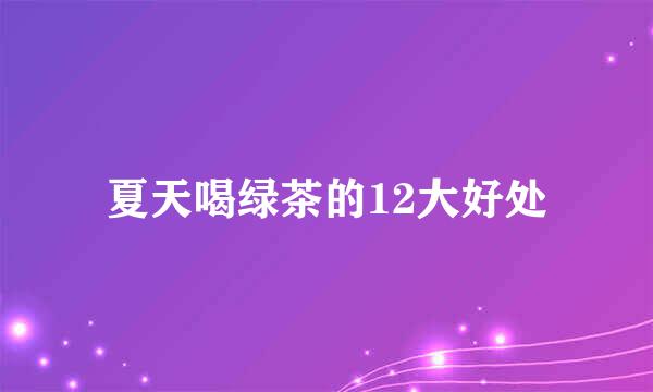 夏天喝绿茶的12大好处