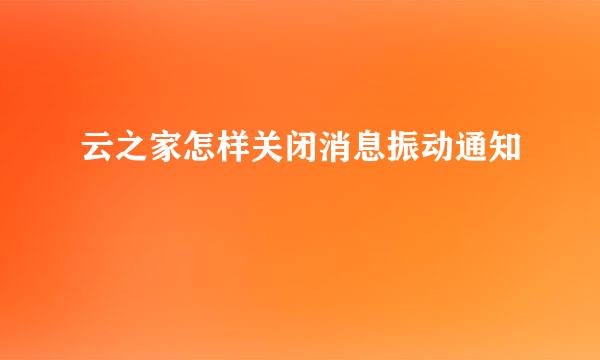 云之家怎样关闭消息振动通知
