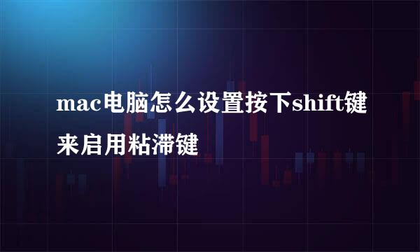 mac电脑怎么设置按下shift键来启用粘滞键