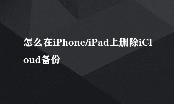 怎么在iPhone/iPad上删除iCloud备份