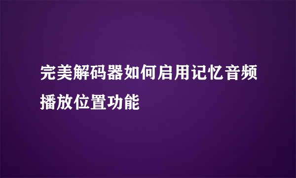 完美解码器如何启用记忆音频播放位置功能