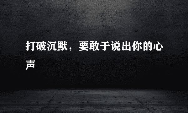 打破沉默，要敢于说出你的心声