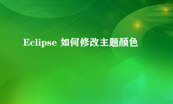 Eclipse 如何修改主题颜色