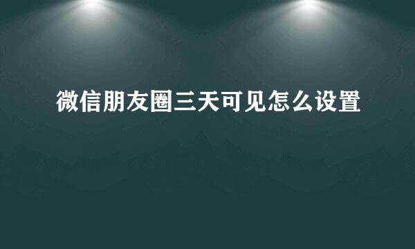 微信朋友圈三天可见怎么设置