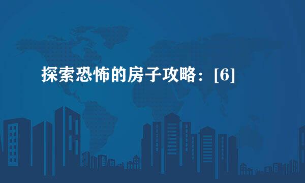 探索恐怖的房子攻略：[6]