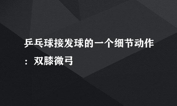 乒乓球接发球的一个细节动作：双膝微弓