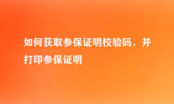 如何获取参保证明校验码，并打印参保证明