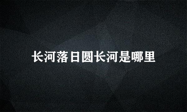 长河落日圆长河是哪里