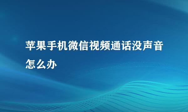 苹果手机微信视频通话没声音怎么办