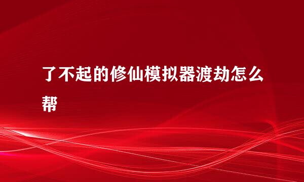 了不起的修仙模拟器渡劫怎么帮