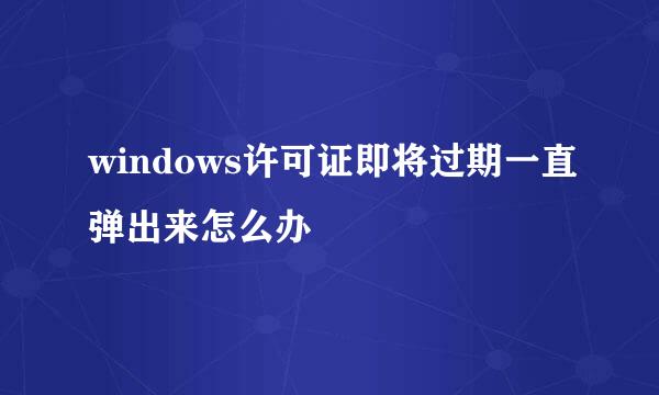 windows许可证即将过期一直弹出来怎么办
