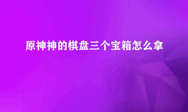 原神神的棋盘三个宝箱怎么拿