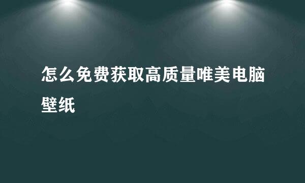 怎么免费获取高质量唯美电脑壁纸