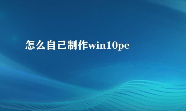 怎么自己制作win10pe