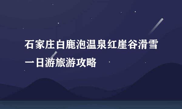 石家庄白鹿泡温泉红崖谷滑雪一日游旅游攻略