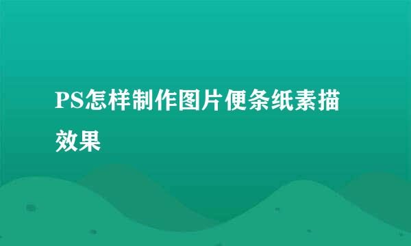 PS怎样制作图片便条纸素描效果