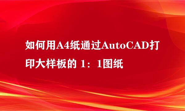 如何用A4纸通过AutoCAD打印大样板的 1：1图纸