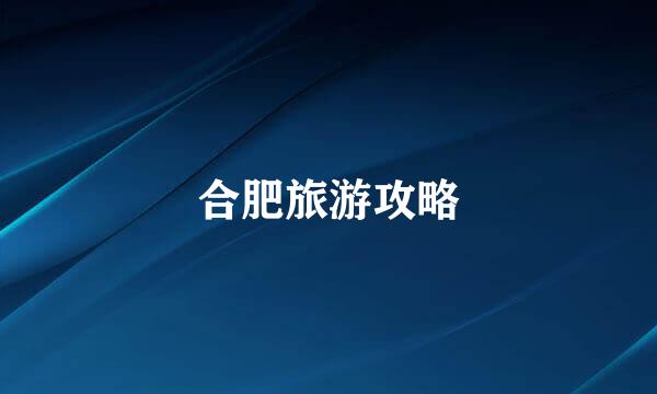 合肥旅游攻略