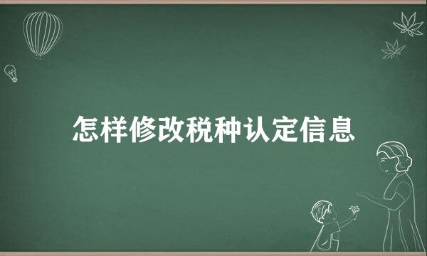 怎样修改税种认定信息