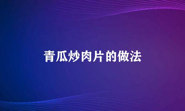 青瓜炒肉片的做法