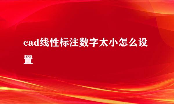 cad线性标注数字太小怎么设置
