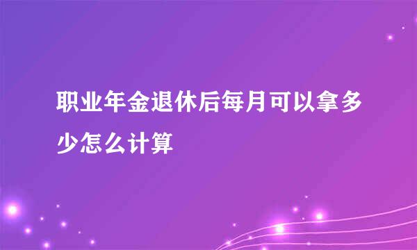 职业年金退休后每月可以拿多少怎么计算