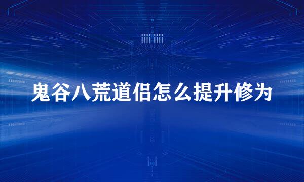 鬼谷八荒道侣怎么提升修为