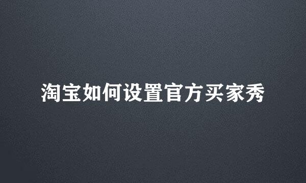 淘宝如何设置官方买家秀