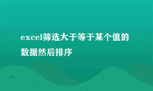 excel筛选大于等于某个值的数据然后排序