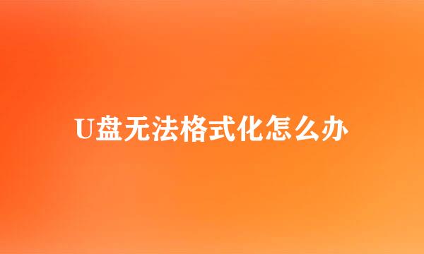 U盘无法格式化怎么办