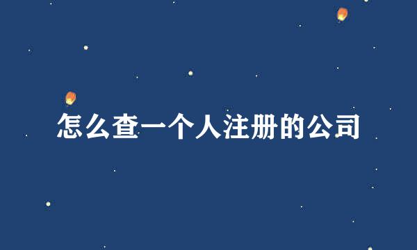 怎么查一个人注册的公司