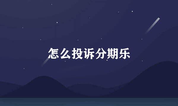 怎么投诉分期乐