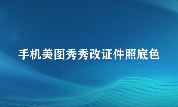手机美图秀秀改证件照底色