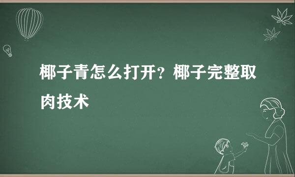 椰子青怎么打开？椰子完整取肉技术
