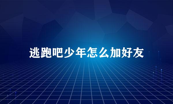 逃跑吧少年怎么加好友