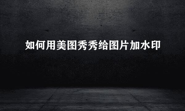 如何用美图秀秀给图片加水印
