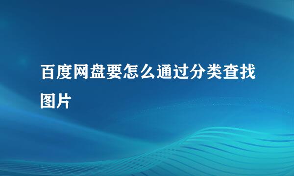 百度网盘要怎么通过分类查找图片