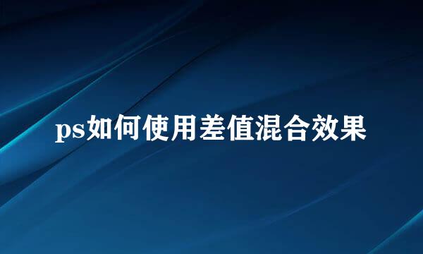 ps如何使用差值混合效果
