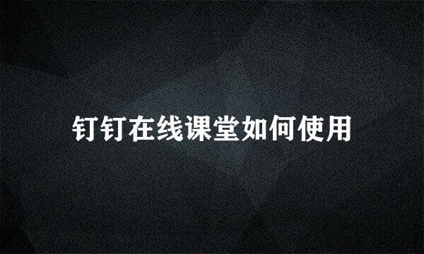 钉钉在线课堂如何使用